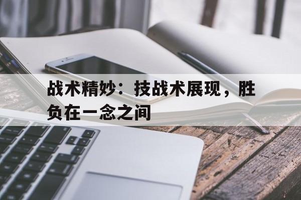 包含战术精妙：技战术展现，胜负在一念之间的词条