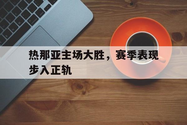 热那亚主场大胜，赛季表现步入正轨的简单介绍